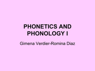 PHONETICS AND
  PHONOLOGY I
Gimena Verdier-Romina Diaz
 