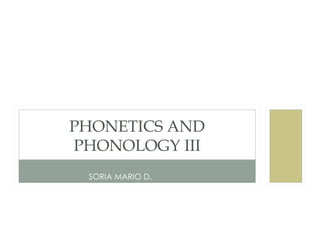 PHONETICS AND
PHONOLOGY III
      SORIA MARIO

  SORIA MARIO D.
 