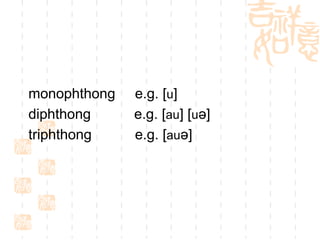 monophthong   e.g. [u]
diphthong     e.g. [au] [uə]
triphthong    e.g. [auə]
 