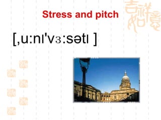 Stress and pitch

[,u:nI'vɜ:sətI ]
 