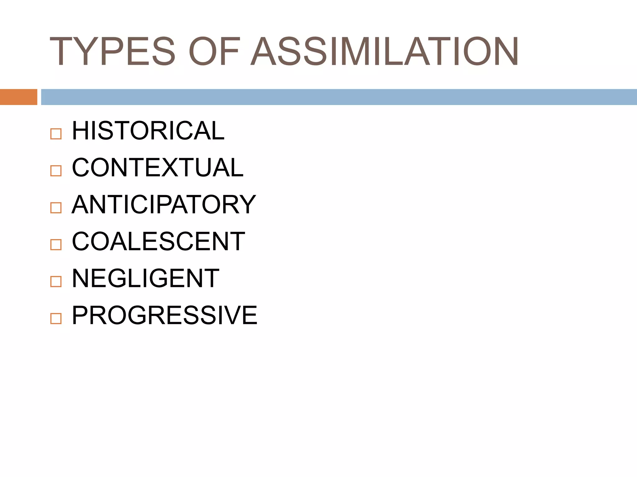 TYPES OF ASSIMILATION
 HISTORICAL
 CONTEXTUAL
 ANTICIPATORY
 COALESCENT
 NEGLIGENT
 PROGRESSIVE
 