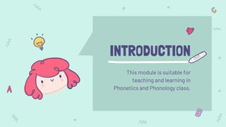 INTRODUCTION
This module is suitable for
teaching and learning in
Phonetics and Phonology class.
 