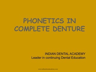 PHONETICS IN
COMPLETE DENTURE
INDIAN DENTAL ACADEMY
Leader in continuing Dental Education
www.indiandentalacademy.com
 