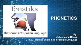 By:
Julián Marín Hoyos
B.E. Teaching English as a Foreign Language
PHONETICS
 