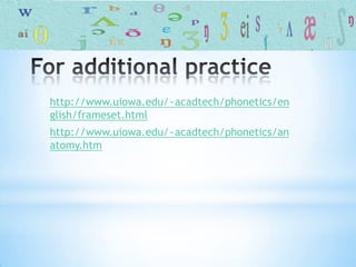 http://www.uiowa.edu/~acadtech/phonetics/en
glish/frameset.html
http://www.uiowa.edu/~acadtech/phonetics/an
atomy.htm
 