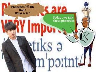 Phonetics ??? Oh
God !
What is it ?
Today , we talk
about phonetics
 
