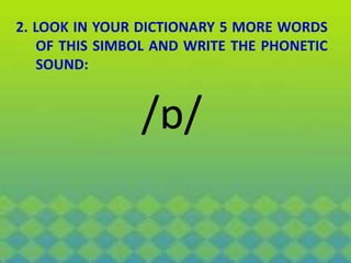 2. LOOK IN YOUR DICTIONARY 5 MORE WORDS
OF THIS SIMBOL AND WRITE THE PHONETIC
SOUND:
/ɒ/
 