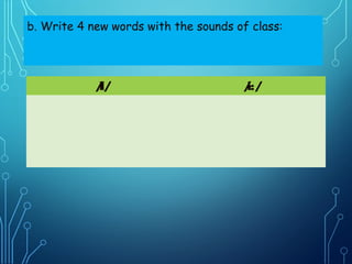 b. Write 4 new words with the sounds of class:
/I/ /i:/
 