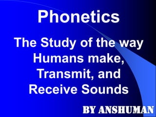 Phonetics
The Study of the way
Humans make,
Transmit, and
Receive Sounds

 