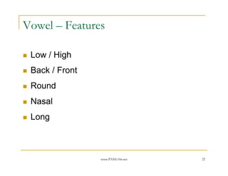 Vowel – Features

 Low / High
 Back / Front
 Round
 Nasal
 Long



                www.PANL10n.net   22
 