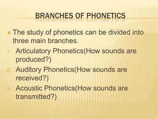 BRANCHES OF PHONETICS
 The study of phonetics can be divided into
three main branches.
1. Articulatory Phonetics(How soun...