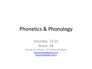 Phonetics & Phonology
Saturday: 12-15
Room: 44
Course Facilitator: Dr Salama Embark
Salamaembark@yahoo.co.uk
salamaembark@zu.edu.ly
 