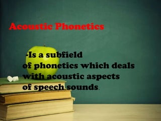 Acoustic Phonetics
-Is a subfield
of phonetics which deals
with acoustic aspects
of speech sounds.
 
