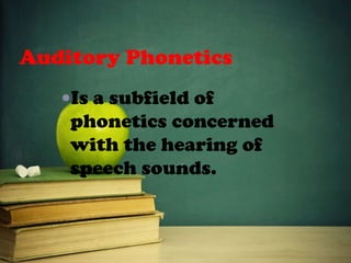 Auditory Phonetics
Is a subfield of
phonetics concerned
with the hearing of
speech sounds.
 