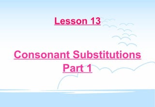 Lesson 13 Consonant Substitutions Part 1 