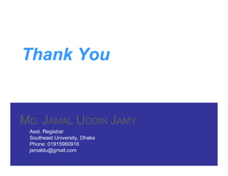 Thank You
MD. JAMAL UDDIN JAMY
Asst. Registrar
Southeast University, Dhaka
Phone: 01915960916
jamaldu@gmail.com
 
