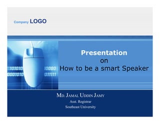 Company LOGO
Presentation
on
How to be a smart Speaker
MD. JAMAL UDDIN JAMY
Asst. Registrar
Southeast University
 