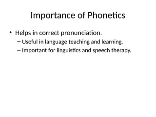 Importance of Phonetics
• Helps in correct pronunciation.
– Useful in language teaching and learning.
– Important for linguistics and speech therapy.
 