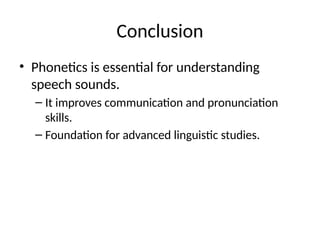 Conclusion
• Phonetics is essential for understanding
speech sounds.
– It improves communication and pronunciation
skills.
– Foundation for advanced linguistic studies.
 