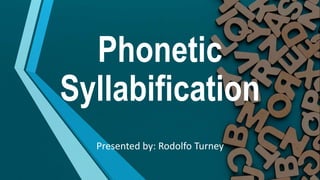 Phonetic
Syllabification
Presented by: Rodolfo Turney
 