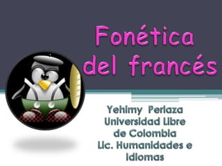 Fonética  del francés YehimyPerlaza Universidad Libre de Colombia Lic. Humanidades e Idiomas  