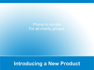 Introducing a New Product
Phone to donate
For all charity groups
 