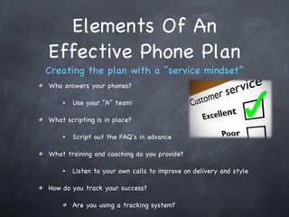 Elements Of An Effective Phone Plan Creating the plan with a “service mindset” <ul><li>Who answers your phones? </li></ul>...