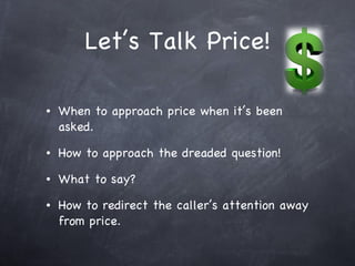 Let’s Talk Price! <ul><li>When to approach price when it’s been asked. </li></ul><ul><li>How to approach the dreaded quest...