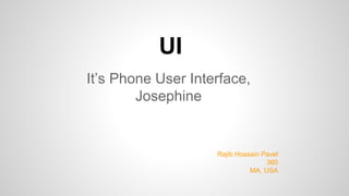 UI
It’s Phone User Interface,
Josephine
Rajib Hossain Pavel
360
MA, USA
 