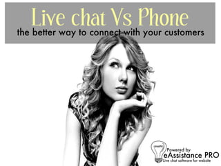 Live chat v/s Phone
The better way to connect with your customers....
 