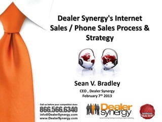 Dealer Synergy's Internet
Sales / Phone Sales Process &
           Strategy




       Sean V. Bradley
        CEO , Dealer Synergy
         February 7th 2013
 