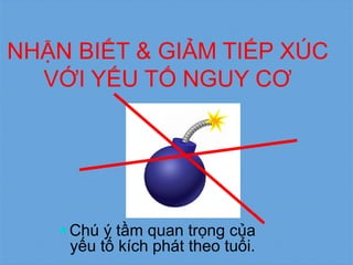 NHẬN BIẾT & GIẢM TIẾP XÚC
VỚI YẾU TỐ NGUY CƠ
Chú ý tầm quan trọng của
yếu tố kích phát theo tuổi.
 