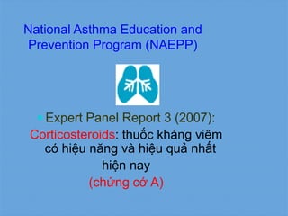 National Asthma Education and
Prevention Program (NAEPP)
 Expert Panel Report 3 (2007):
Corticosteroids: thuốc kháng viêm
có hiệu năng và hiệu quả nhất
hiện nay
(chứng cớ A)
 