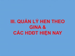 III. QUẢN LÝ HEN THEO
GINA &
CÁC HDĐT HIỆN NAY
 