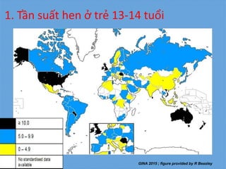 1. Tần suất hen ở trẻ 13-14 tuổi
GINA 2015 ; figure provided by R Beasley
 