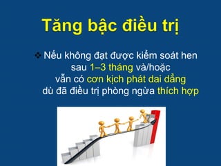  Nếu không đạt được kiểm soát hen
sau 1–3 tháng và/hoặc
vẫn có cơn kịch phát dai dẳng
dù đã điều trị phòng ngừa thích hợp
 