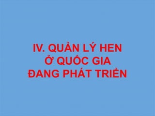 IV. QUẢN LÝ HEN
Ở QUỐC GIA
ĐANG PHÁT TRIỂN
 