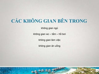 CÁC KHÔNG GIAN BÊN TRONG
không gian ngủ
không gian wc – tắm – hồ bơi
không gian làm việc
không gian ăn uống
 