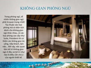 Trong phòng ngủ, dĩ
nhiên không gian ngủ
phải là quan trọng nhất!
Tùy thuộc vào loại
phòng mà có diện tích
dành cho không gian
ngủ khác nhau, có các
loại phòng cao cấp như
Suite, President thì có
thêm các không gian ăn
uống, tiếp khách, làm
việc… Bởi vậy, việc quan
tâm bố trí không gian
ngủ ở đâu và bố trí như
nào là điều cần chú ý
của người thiết kế.
KHÔNG GIAN PHÒNG NGỦ
 