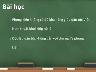 o Phong kiến không có đủ khả năng giúp dân tộc Việt
Nam thoát khỏi kiếp nô lệ
o Độc lập dân tộc không gắn với chủ nghĩa phong
kiến
Bài học
 