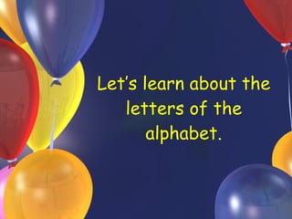 Let’s learn about the letters of the alphabet. 