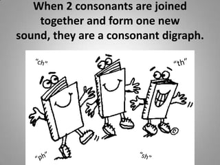 When 2 consonants are joined together and form one new sound, they are a consonant digraph. “th”“ch”“sh”“ph”
