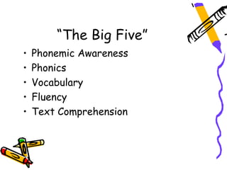 “The Big Five”
•   Phonemic Awareness
•   Phonics
•   Vocabulary
•   Fluency
•   Text Comprehension
 