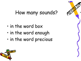 How many sounds?

• in the word box
• in the word enough
• in the word precious
 