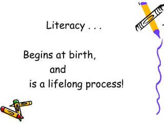 Literacy . . .

Begins at birth,
       and
 is a lifelong process!
 