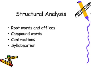 Structural Analysis

•   Root words and affixes
•   Compound words
•   Contractions
•   Syllabication
 