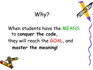 Why?

When students have the MEANS
 to conquer the code,
they will reach the GOAL, and
  master the meaning!
 
