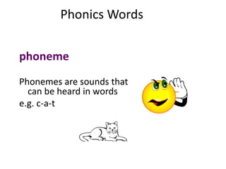 Phonics Words
phoneme
Phonemes are sounds that
can be heard in words
e.g. c-a-t
 