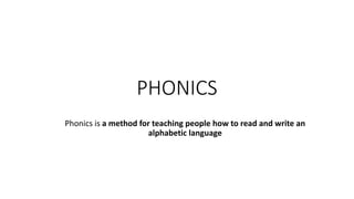 PHONICS
Phonics is a method for teaching people how to read and write an
alphabetic language
 