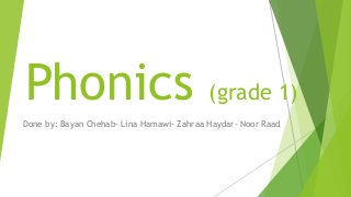 Phonics (grade 1)
Done by: Bayan Chehab- Lina Hamawi- Zahraa Haydar- Noor Raad
 